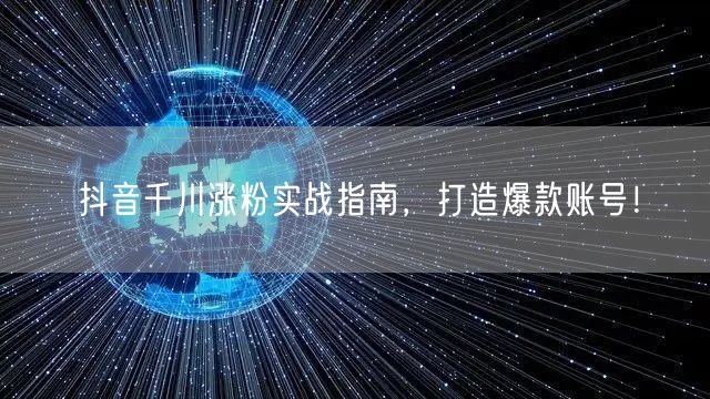 抖音千川涨粉实战指南,打造爆款账号!