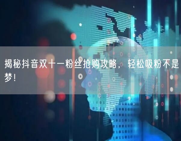 揭秘抖音双十一粉丝抢购攻略,轻松吸粉不是梦!