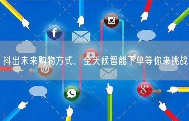 抖出未来购物方式,全天候智能下单等你来挑战