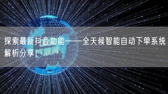 探索最新抖音功能——全天候智能自动下单系统解析分享!
