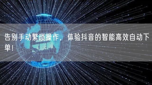 告别手动繁琐操作，体验抖音的智能高效自动下单！