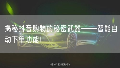 揭秘抖音购物的秘密武器——智能自动下单功能!