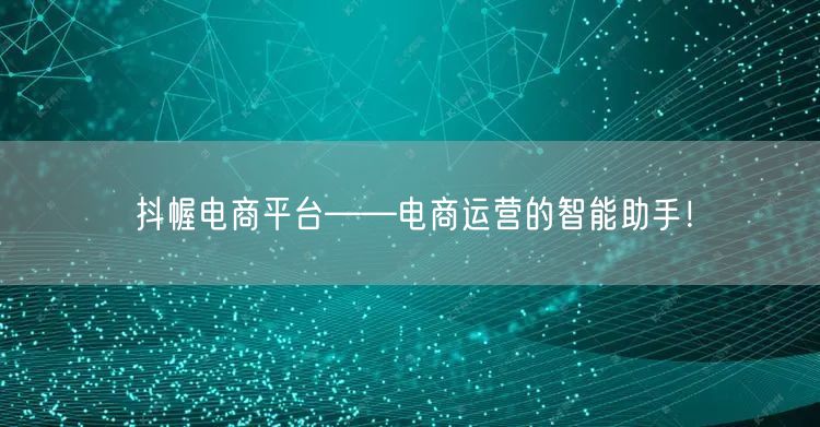抖幄电商平台——电商运营的智能助手！