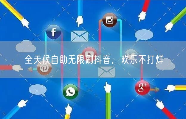 全天候自助无限刷抖音，欢乐不打烊