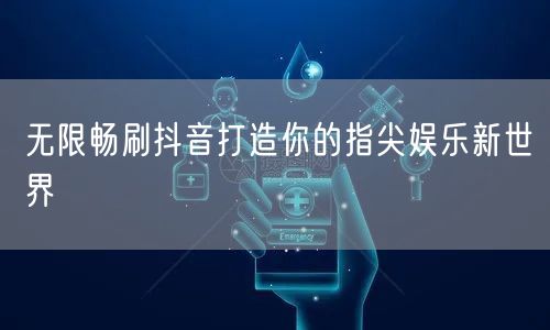 无限畅刷抖音打造你的指尖娱乐新世界