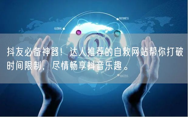 抖友必备神器!达人推荐的自救网站帮你打破时间限制,尽情畅享抖音乐趣。