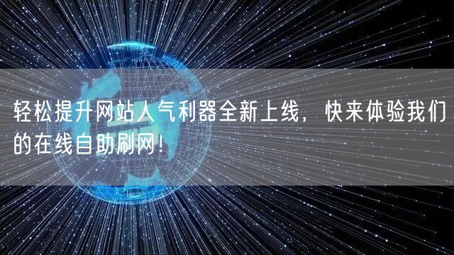 轻松提升网站人气利器全新上线，快来体验我们的在线自助刷网！