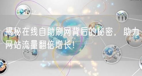 揭秘在线自助刷网背后的秘密，助力网站流量翻倍增长！