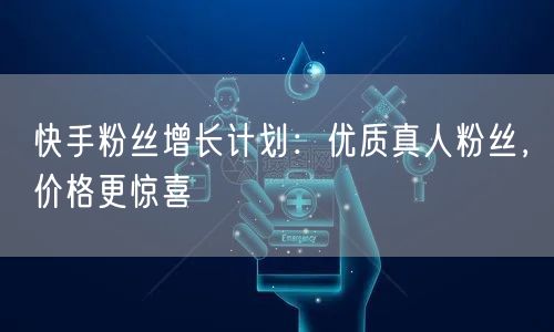 快手粉丝增长计划:优质真人粉丝,价格更惊喜