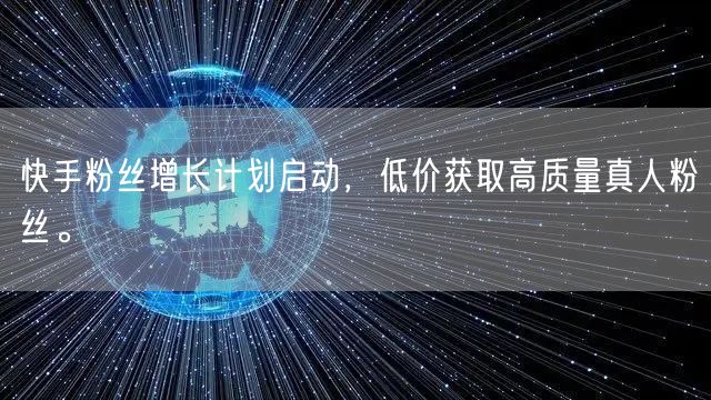 快手粉丝增长计划启动,低价获取高质量真人粉丝。