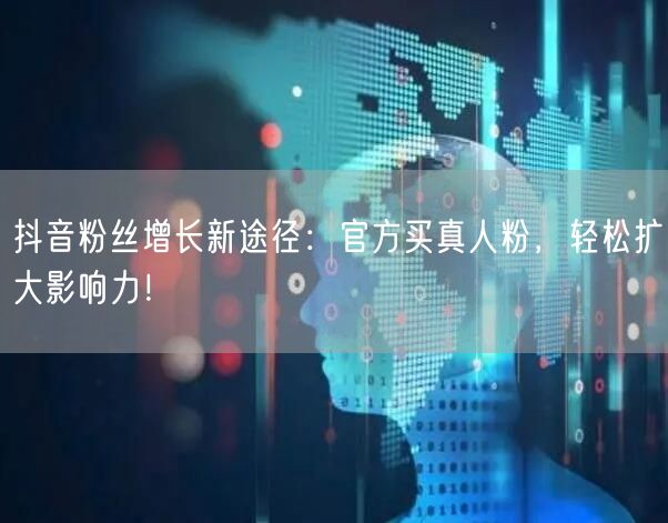 抖音粉丝增长新途径:官方买真人粉,轻松扩大影响力!