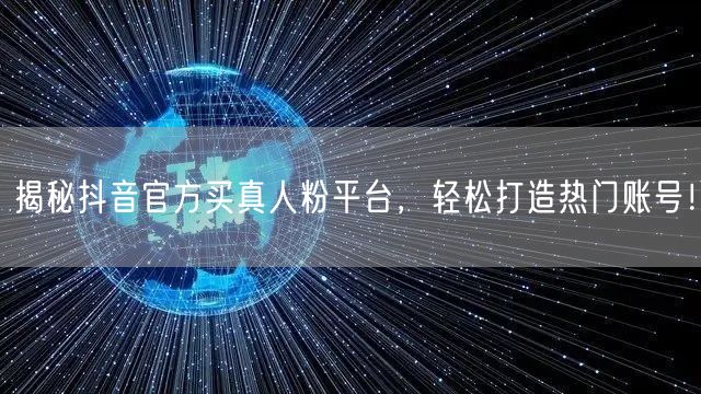 揭秘抖音官方买真人粉平台,轻松打造热门账号!
