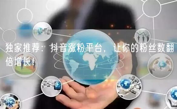 独家推荐:抖音涨粉平台,让你的粉丝数翻倍增长!