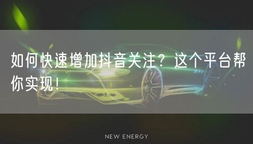 如何快速增加抖音关注?这个平台帮你实现!