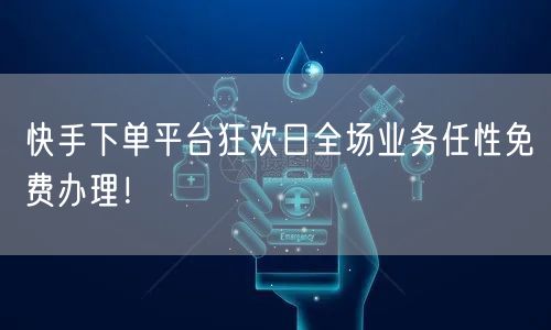 快手下单平台狂欢日全场业务任性免费办理!