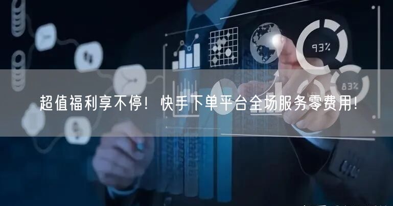 超值福利享不停！快手下单平台全场服务零费用！