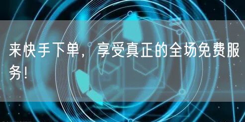 来快手下单，享受真正的全场免费服务！