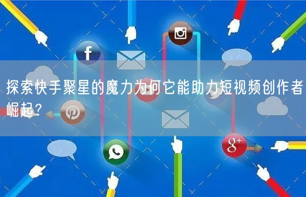 探索快手聚星的魔力为何它能助力短视频创作者崛起?