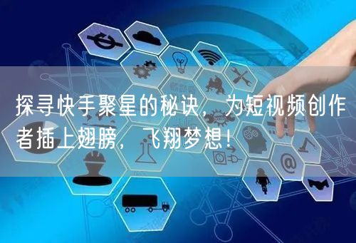 探寻快手聚星的秘诀,为短视频创作者插上翅膀,飞翔梦想!