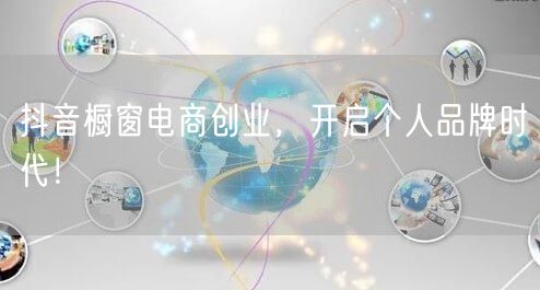 抖音橱窗电商创业,开启个人品牌时代!