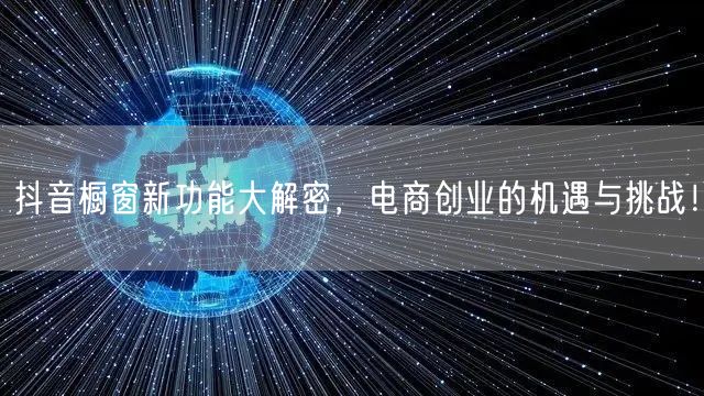 抖音橱窗新功能大解密,电商创业的机遇与挑战!