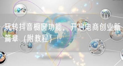 玩转抖音橱窗功能,开启电商创业新篇章(附教程)!