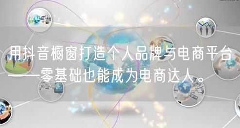 用抖音橱窗打造个人品牌与电商平台——零基础也能成为电商达人。