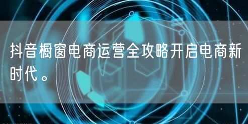抖音橱窗电商运营全攻略开启电商新时代。