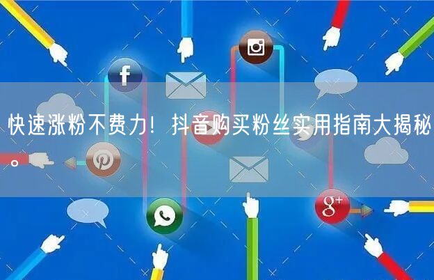 快速涨粉不费力!抖音购买粉丝实用指南大揭秘。
