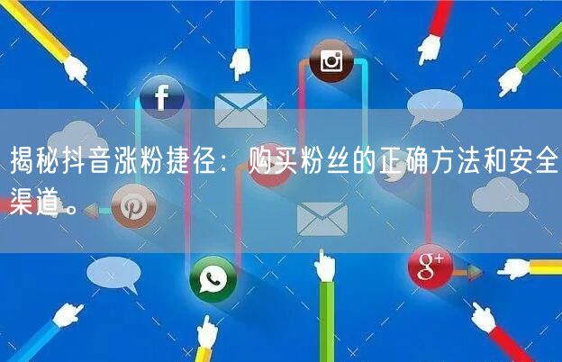揭秘抖音涨粉捷径:购买粉丝的正确方法和安全渠道。