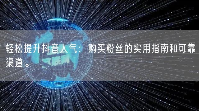轻松提升抖音人气:购买粉丝的实用指南和可靠渠道。