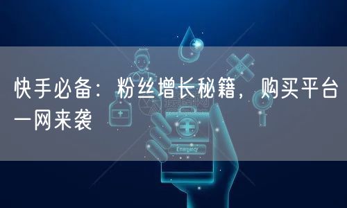 快手必备:粉丝增长秘籍,购买平台一网来袭