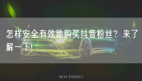 怎样安全有效地购买抖音粉丝？来了解一下!