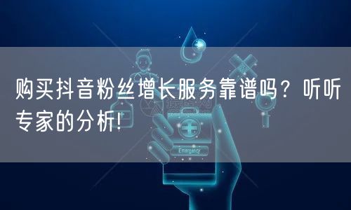 购买抖音粉丝增长服务靠谱吗？听听专家的分析!