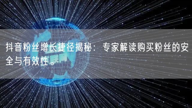 抖音粉丝增长捷径揭秘：专家解读购买粉丝的安全与有效性。
