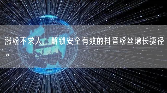 涨粉不求人，解锁安全有效的抖音粉丝增长捷径。