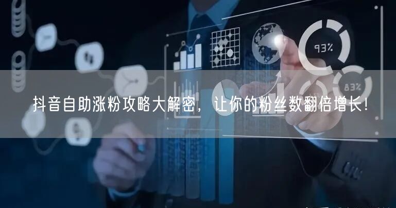 抖音自助涨粉攻略大解密，让你的粉丝数翻倍增长！