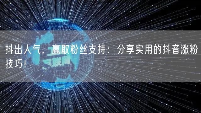 抖出人气，赢取粉丝支持：分享实用的抖音涨粉技巧！