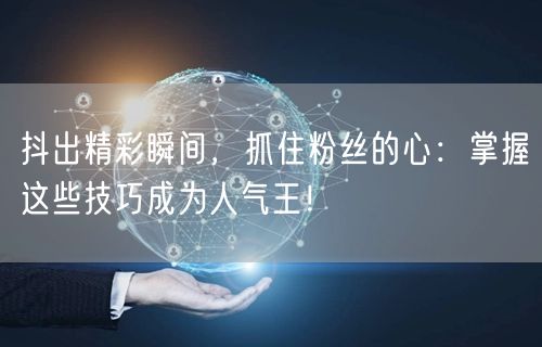 抖出精彩瞬间，抓住粉丝的心：掌握这些技巧成为人气王！