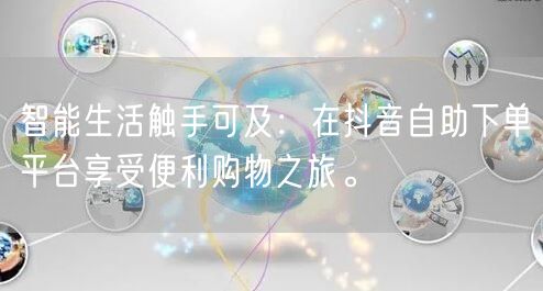 智能生活触手可及:在抖音自助下单平台享受便利购物之旅。