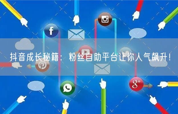 抖音成长秘籍:粉丝自助平台让你人气飙升!