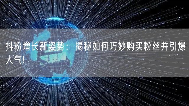 抖粉增长新姿势:揭秘如何巧妙购买粉丝并引爆人气!