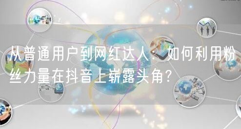 从普通用户到网红达人:如何利用粉丝力量在抖音上崭露头角?