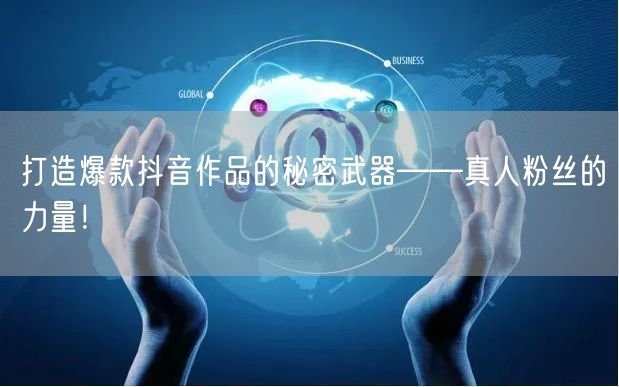 打造爆款抖音作品的秘密武器——真人粉丝的力量!