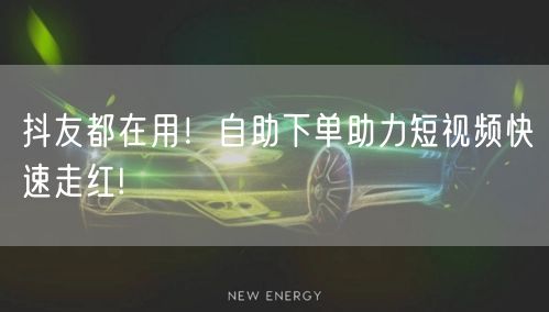 抖友都在用!自助下单助力短视频快速走红!