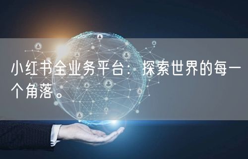 小红书全业务平台:探索世界的每一个角落。