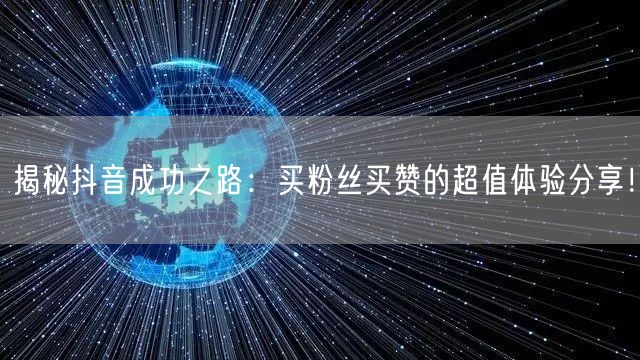 揭秘抖音成功之路：买粉丝买赞的超值体验分享！