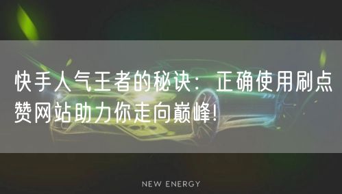 快手人气王者的秘诀:正确使用刷点赞网站助力你走向巅峰!