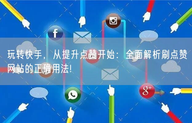 玩转快手,从提升点赞开始:全面解析刷点赞网站的正确用法!