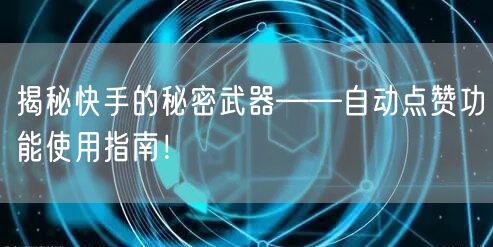 揭秘快手的秘密武器——自动点赞功能使用指南!